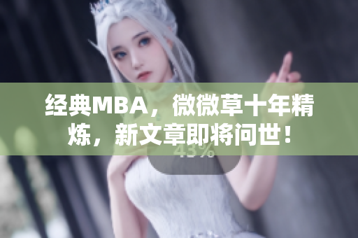 经典MBA，微微草十年精炼，新文章即将问世！