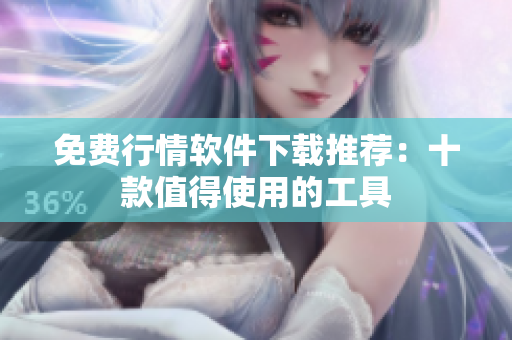 免费行情软件下载推荐：十款值得使用的工具