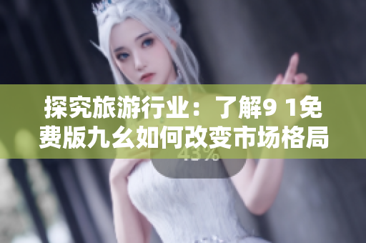探究旅游行业：了解9 1免费版九幺如何改变市场格局