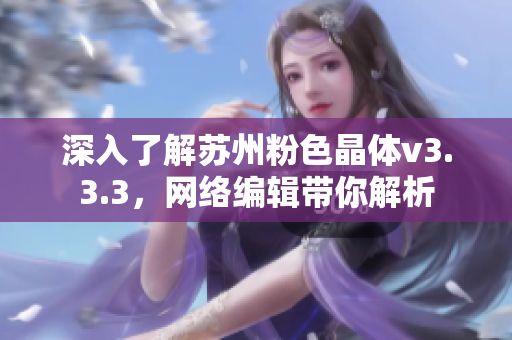 深入了解苏州粉色晶体v3.3.3，网络编辑带你解析