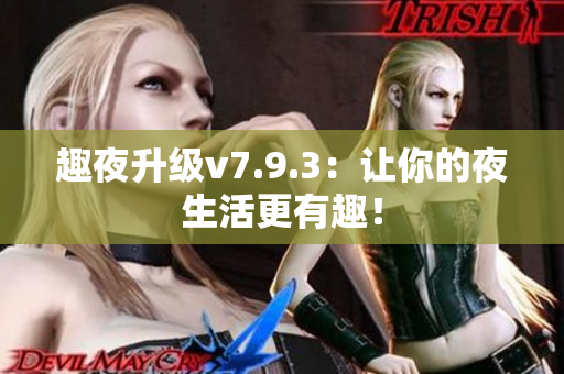 趣夜升级v7.9.3：让你的夜生活更有趣！