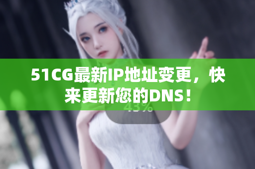 51CG最新IP地址变更，快来更新您的DNS！