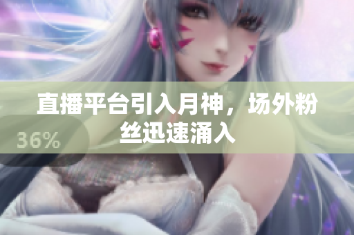 直播平台引入月神，场外粉丝迅速涌入