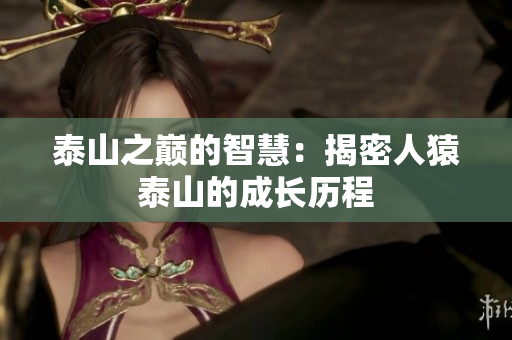 泰山之巅的智慧：揭密人猿泰山的成长历程