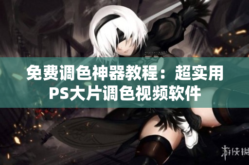 免费调色神器教程：超实用PS大片调色视频软件