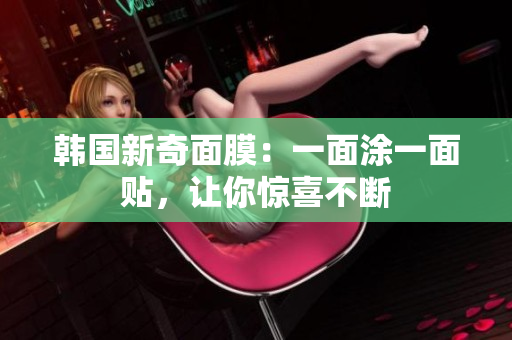韩国新奇面膜：一面涂一面贴，让你惊喜不断