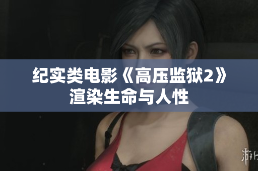 纪实类电影《高压监狱2》渲染生命与人性