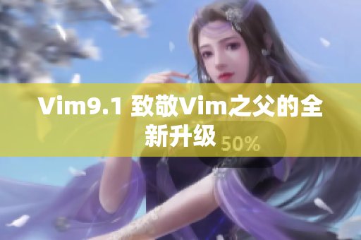 Vim9.1 致敬Vim之父的全新升级