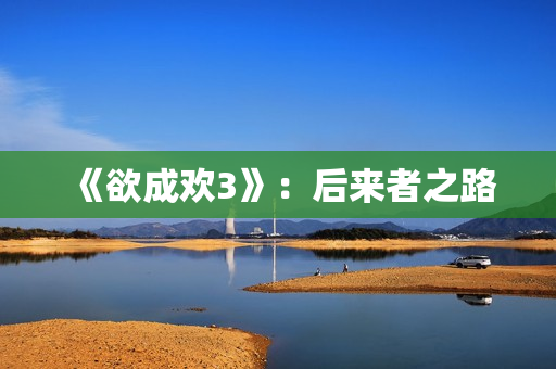 《欲成欢3》：后来者之路