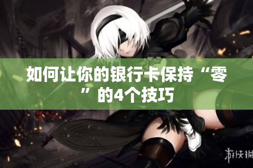 如何让你的银行卡保持“零”的4个技巧