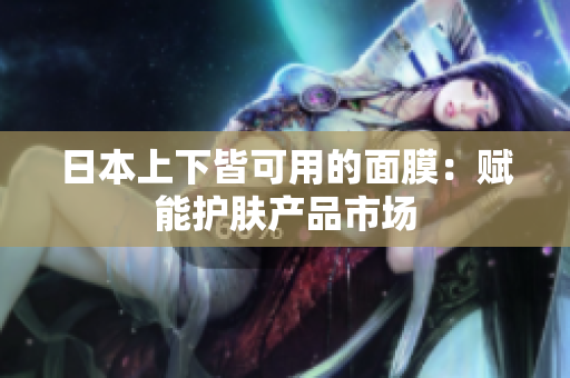 日本上下皆可用的面膜：赋能护肤产品市场