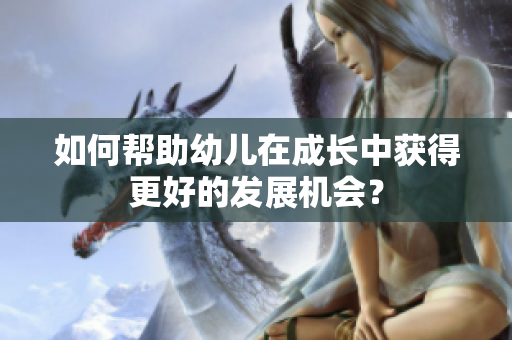 如何帮助幼儿在成长中获得更好的发展机会？