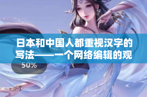 日本和中国人都重视汉字的写法——一个网络编辑的观点