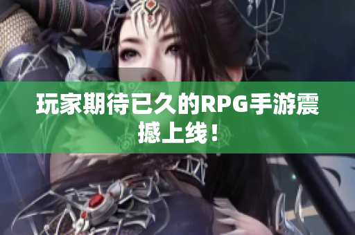 玩家期待已久的RPG手游震撼上线！