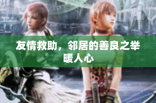友情救助，邻居的善良之举暖人心