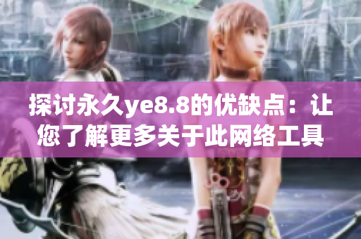 探讨永久ye8.8的优缺点：让您了解更多关于此网络工具