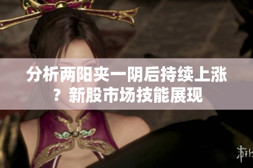 分析两阳夹一阴后持续上涨？新股市场技能展现