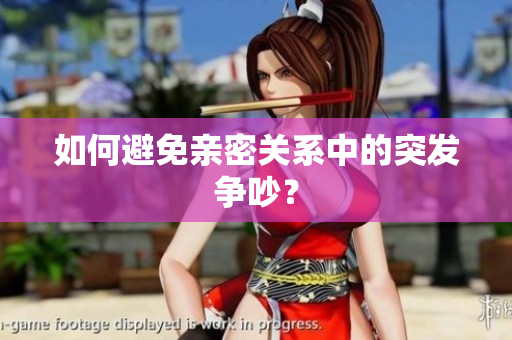 如何避免亲密关系中的突发争吵？