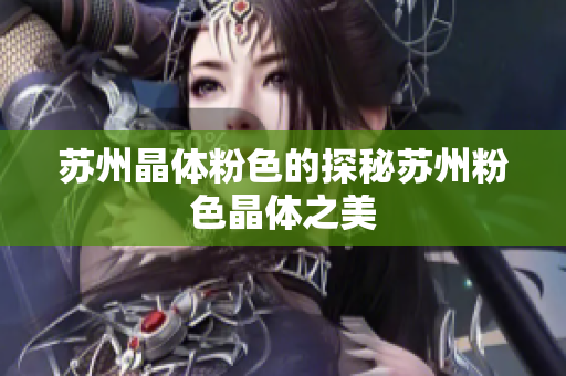 苏州晶体粉色的探秘苏州粉色晶体之美