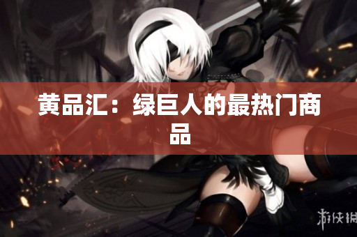 黄品汇：绿巨人的最热门商品