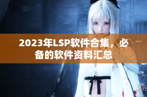 2023年LSP软件合集，必备的软件资料汇总