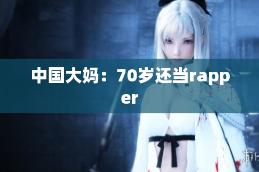 中国大妈：70岁还当rapper