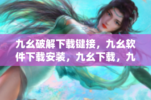 九幺破解下载键接，九幺软件下载安装，九幺下载，九幺免费版下载安装，九幺免费版网站nba----DURL2BKbpt4L