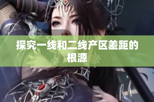 探究一线和二线产区差距的根源