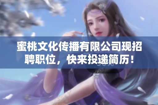 蜜桃文化传播有限公司现招聘职位，快来投递简历！