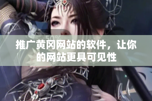 推广黄冈网站的软件，让你的网站更具可见性