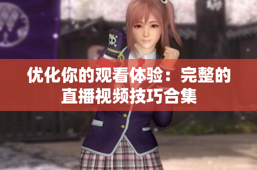 优化你的观看体验：完整的直播视频技巧合集