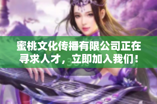 蜜桃文化传播有限公司正在寻求人才，立即加入我们！