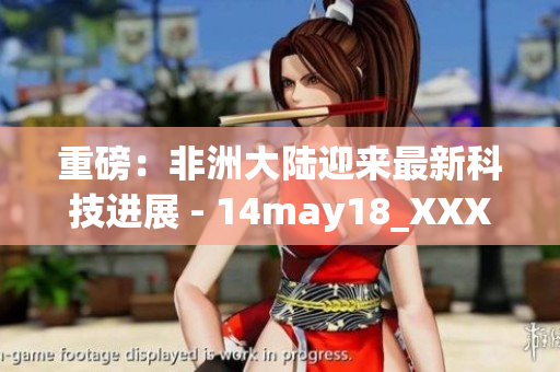 重磅：非洲大陆迎来最新科技进展 - 14may18_XXXXXL56endian