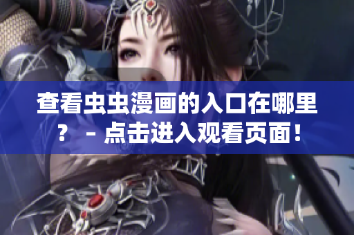 查看虫虫漫画的入口在哪里？ – 点击进入观看页面！