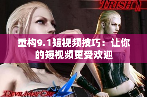 重构9.1短视频技巧：让你的短视频更受欢迎
