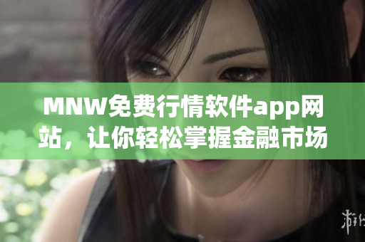 MNW免费行情软件app网站，让你轻松掌握金融市场动态