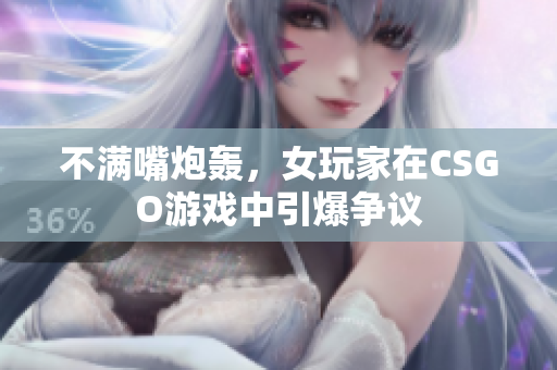 不满嘴炮轰，女玩家在CSGO游戏中引爆争议