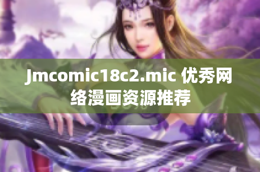 Jmcomic18c2.mic 优秀网络漫画资源推荐