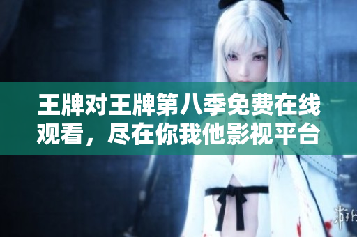 王牌对王牌第八季免费在线观看，尽在你我他影视平台