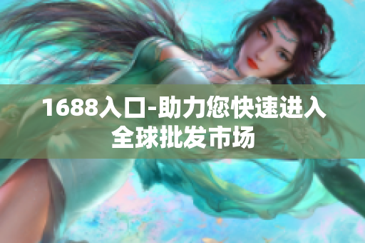 1688入口-助力您快速进入全球批发市场