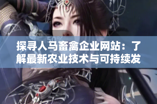 探寻人马畜禽企业网站：了解最新农业技术与可持续发展