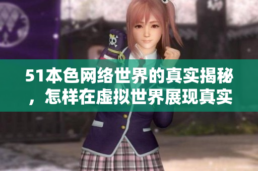 51本色网络世界的真实揭秘，怎样在虚拟世界展现真实自我