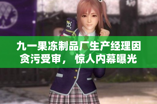 九一果冻制品厂生产经理因贪污受审， 惊人内幕曝光！
