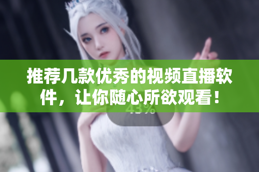 推荐几款优秀的视频直播软件，让你随心所欲观看！