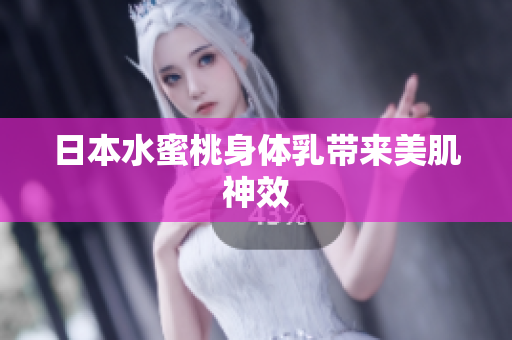 日本水蜜桃身体乳带来美肌神效