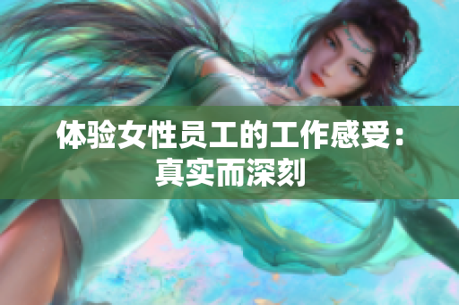 体验女性员工的工作感受：真实而深刻