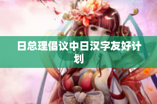 日总理倡议中日汉字友好计划