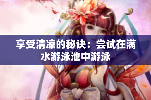 享受清凉的秘诀：尝试在满水游泳池中游泳