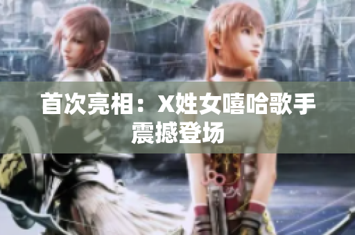 首次亮相：X姓女嘻哈歌手震撼登场