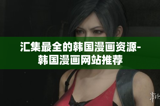 汇集最全的韩国漫画资源-韩国漫画网站推荐